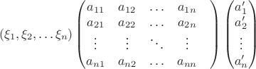 $$(\xi_1, \xi_2, \ldots \xi_n) \begin{pmatrix}
a_{11}& a_{12}& \ldots & a_{1n}\\
a_{21}& a_{22}& \ldots & a_{2n}\\
\vdots& \vdots& \ddots& \vdots&\\
a_{n1}& a_{n2}& \ldots & a_{nn}\\
\end{pmatrix}
\begin{pmatrix}
a^\prime_1\\
a^\prime_2\\
\vdots\\
a^\prime_n
\end{pmatrix}$$ $$(\xi_1, \xi_2, \ldots \xi_n) \begin{pmatrix}
a_{11}& a_{12}& \ldots & a_{1n}\\
a_{21}& a_{22}& \ldots & a_{2n}\\
\vdots& \vdots& \ddots& \vdots&\\
a_{n1}& a_{n2}& \ldots & a_{nn}\\
\end{pmatrix}
\begin{pmatrix}
a^\prime_1\\
a^\prime_2\\
\vdots\\
a^\prime_n
\end{pmatrix}$$