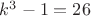 $k^3-1=26$