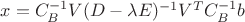 $x = C_B^{-1}V(D-\lambda E)^{-1}V^T C_B^{-1}b$