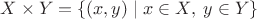 $X \times Y = \{(x,y) \mid x\in X,\; y\in Y \}$