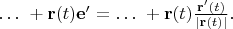 $\ldots\ +\mathbf{r}(t)\mathbf{e}^\prime=\ldots\ +\mathbf{r}(t)\frac{\mathbf{r}^\prime(t)}{|\mathbf{r}(t)|}.$