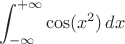 $$\int_{-\infty}^{+\infty}\cos(x^2)\,dx$$