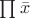 $\prod \bar{x}$