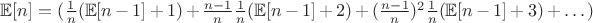 $\mathbb E [n] = (\frac 1 n (\mathbb E [n-1]+1) + \frac {n-1} n \frac 1 n (\mathbb E[n-1] +2) + (\frac {n-1} n)^2 \frac 1 n (\mathbb E[n-1] +3)+\dots)$