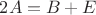 $2A=B+E$