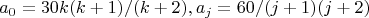 $$
a_0 = 30k(k+1)/(k+2), a_j = 60/(j+1)(j+2)
$$