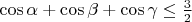 $\cos\alpha+\cos\beta+\cos\gamma\leq\frac{3}{2}$