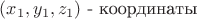 $(x_{1},y_{1},z_{1})$ - координаты $
