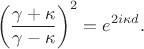 $$\left(\frac{\gamma+\kappa}{\gamma-\kappa}\right)^2=e^{2i\kappa d}. $$