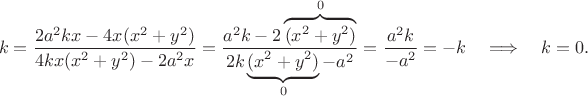 $$ k= \frac{2a^2kx - 4x(x^2 + y^2)}{4kx(x^2 + y^2) - 2a^2x}= \frac{a^2k - 2\overbrace{(x^2 + y^2)}^0}{2k\underbrace{(x^2 + y^2)}_0 - a^2}=\frac{a^2k}{-a^2}=-k\quad\Longrightarrow\quad k=0. $$