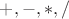 $+, -, *, /$