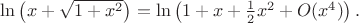 $\ln\left(x+\sqrt{1+x^2}\right)=\ln\left(1+x+{1\over2}x^2+O(x^4)\right).$