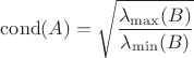$\operatorname{cond}(A)=\sqrt{\dfrac{\lambda_{\max}(B)}{\lambda_{\min}(B)}}$ $\operatorname{cond}(A)=\sqrt{\dfrac{\lambda_{\max}(B)}{\lambda_{\min}(B)}}$
