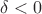 $\delta<0$