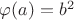 $\varphi(a)=b^2$