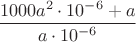 $\dfrac{1000a^{2} \cdot10^{-6}+a}{a\cdot 10^{-6}}$