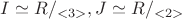 $I \simeq R/_{<3>}, а J \simeq R/_{<2>}$