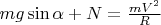 $mg \sin \alpha + N = \frac{mV^2}{R}$