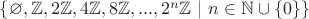 $\left\lbrace \varnothing, \mathbb{Z}, 2\mathbb{Z}, 4\mathbb{Z}, 8\mathbb{Z},... , 2^n\mathbb{Z} \ | \ n\in\mathbb{N}\cup\left\lbrace0\right\rbrace \right\rbrace$