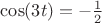 $\cos (3t)=-\frac {1}{2}$