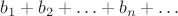 $$b_1+b_2+\ldots+b_n+\ldots$$