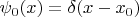 $\psi_0(x) = \delta(x - x_0)$