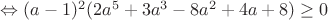 $\Leftrightarrow(a-1)^2(2a^5+3a^3-8a^2+4a+8)\geq0$