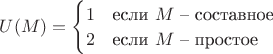 $\begin{equation*}
U(M) = 
 \begin{cases}
   1 &\text{если $M$ -- составное}\\
   2 &\text{если $M$ -- простое}
 \end{cases}
\end{equation*}$