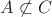 $A\not\subset C$