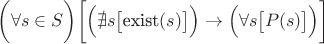 $\text{\( \biggl(\forall s \in S\biggr)\biggl[ \Bigl(\nexists s \bigl[\)exist\( (s)\bigr]\Bigr) \to \Bigl( \forall s \bigl[P(s)\bigr]\Bigr)\biggr]\) }$