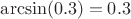 $\arcsin(0.3)=0.3$