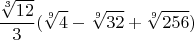 $$\frac{\sqrt[3]{12}}{3} (\sqrt[9]{4} - \sqrt[9]{32} + \sqrt[9]{256})$$