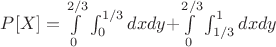 $P[X]=\int\limits_{0}^{2/3}\int_{0}^{1/3} dxdy + $\int\limits_{0}^{2/3}\int_{1/3}^{1} dxdy