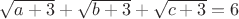 $ \sqrt{a+3}+\sqrt{b+3}+\sqrt{c+3} = 6 $