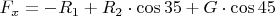 $F_x= - R_1 + R_2 \cdot \cos35 + G \cdot \cos45$