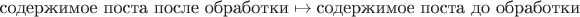 $\text{содержимое поста после обработки} \mapsto \text{содержимое поста до обработки}$