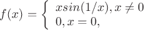 $f(x)=
\left\{ \begin{array}{l}
xsin(1/x), x\neq 0\\
0, x=0,
\end{array} \right.
$
