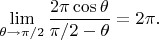 $$
\lim\limits_{\theta\to\pi/2}\frac{2\pi\cos\theta}{\pi/2-\theta}=2\pi.
$$