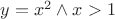 $y=x^2\wedge x>1$