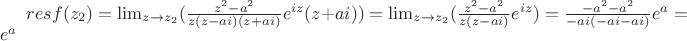 $ res f(z_2) = \lim_{z\to z_2}(\frac{z^2 - a^2}{z(z-ai)(z+ai)}e^{iz}(z+ai)) = \lim_{z\to z_2}(\frac{z^2 - a^2}{z(z-ai)}e^{iz}) = \frac{- a^2 - a^2}{-ai(-ai-ai)}e^{a} = e^{a} $