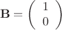 $$\mathbf{B}=\left(\begin{array}{c}1&0\end{array}\right)$$