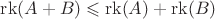 $ \operatorname{rk}(A + B) \leqslant \operatorname{rk}(A) + \operatorname{rk}(B) $
