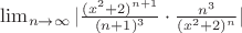 $\lim _ {n \to \infty}|\frac{(x^{2}+2)^{n+1}}{(n+1)^{3}} \cdot \frac{n^{3}}{(x^{2}+2)^{n}} |$