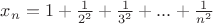 $x_n = 1 + \frac{1}{2^2} + \frac{1}{3^2} + ... + \frac{1}{n^2}$