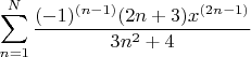 $$\sum\limits_{n=1}^{N} \frac{(-1)^{(n-1)}(2n+3)x^{(2n-1)}}{3n^2+4}$$