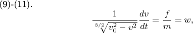 (9)-(11). $$ \frac { 1 } {\sqrt[3/2] {v^{2}_{0}-v^{2}}}\frac {dv} {dt} =\frac {f} {m  }= w , $$