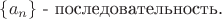 $\left\lbrace a_n\right\rbrace$ - последовательность.