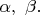 $\alpha,\ \beta.$