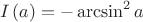 $$
I\left( a \right) =  - \arcsin ^2 a
$$
