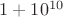 $1+10^{10}$